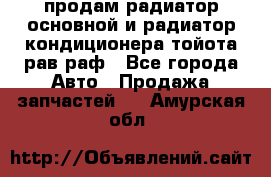 продам радиатор основной и радиатор кондиционера тойота рав раф - Все города Авто » Продажа запчастей   . Амурская обл.